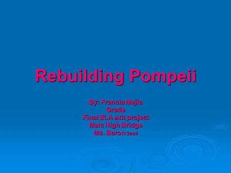 Rebuilding Pompeii By: Francia Mejia Grade Final ELA exit project Malc High Bridge Ms. Baron 2oo9.