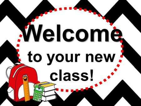 Welcome to your new class! Hello! Hello, hello! It’s a brand new year. Filled with fun and learning, Nothing to fear. Sit back and listen, Lend me an.