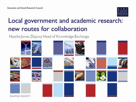 Local government and academic research: new routes for collaboration Natalie Jones, Deputy Head of Knowledge Exchange.