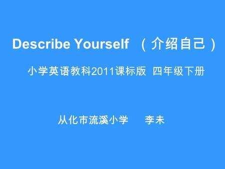 Describe Yourself （介绍自己） 小学英语教科 2011 课标版 四年级下册 从化市流溪小学 李未.