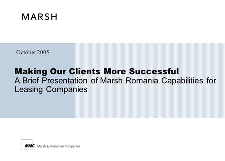 Making Our Clients More Successful A Brief Presentation of Marsh Romania Capabilities for Leasing Companies October 2005.