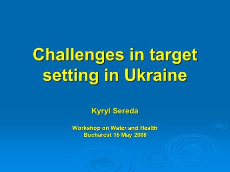 Challenges in target setting in Ukraine Kyryl Sereda Workshop on Water and Health Bucharest 15 May 2008.