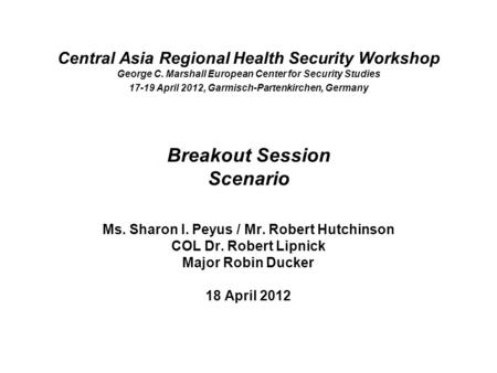 Central Asia Regional Health Security Workshop George C. Marshall European Center for Security Studies 17-19 April 2012, Garmisch-Partenkirchen, Germany.