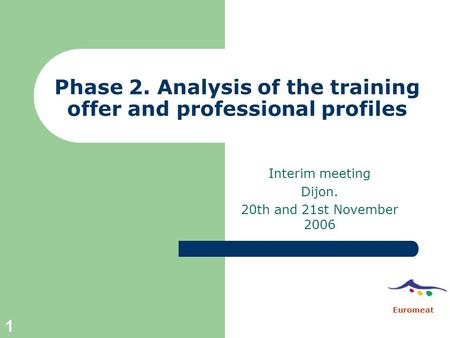 1 Phase 2. Analysis of the training offer and professional profiles Interim meeting Dijon. 20th and 21st November 2006 Euromeat.