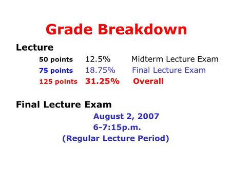 Lecture 50 points 12.5% Midterm Lecture Exam 75 points 18.75% Final Lecture Exam 125 points 31.25% Overall Final Lecture Exam August 2, 2007 6-7:15p.m.