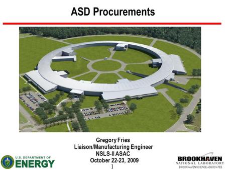 1 BROOKHAVEN SCIENCE ASSOCIATES ASD Procurements Gregory Fries Liaison/Manufacturing Engineer NSLS-II ASAC October 22-23, 2009.