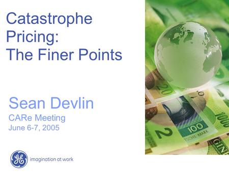 Catastrophe Pricing: The Finer Points Sean Devlin CARe Meeting June 6-7, 2005.