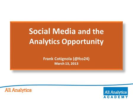 Social Media and the Analytics Opportunity Frank Cotignola March 13, 2013.