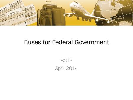 Buses for Federal Government SGTP April 2014. Agenda Schedules Overview Ground Transportation Sales Resources Questions.