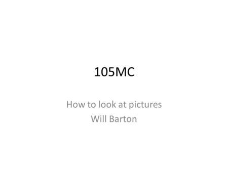 105MC How to look at pictures Will Barton. Here’s a picture What is this? A still taken from a broadcast of an amateur video How do we read it? Why does.