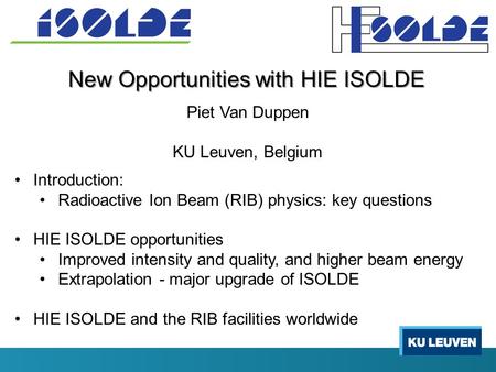 New Opportunities with HIE ISOLDE Piet Van Duppen KU Leuven, Belgium Introduction: Radioactive Ion Beam (RIB) physics: key questions HIE ISOLDE opportunities.