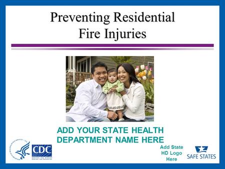 Add State HD Logo Here Preventing Residential Fire Injuries ADD YOUR STATE HEALTH DEPARTMENT NAME HERE.