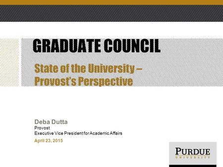 April 23, 2015 Deba Dutta Provost Executive Vice President for Academic Affairs GRADUATE COUNCIL State of the University – Provost’s Perspective.