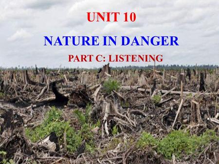 UNIT 10 NATURE IN DANGER PART C: LISTENING.