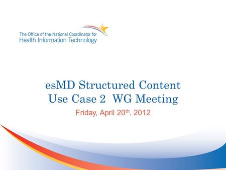 EsMD Structured Content Use Case 2 WG Meeting Friday, April 20 th, 2012.