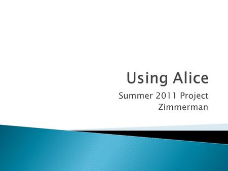 Summer 2011 Project Zimmerman.  After discussion and initial introduction to Alice, students will receive another overview and use existing code to create.