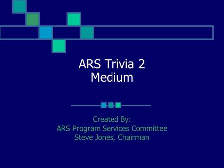 ARS Trivia 2 Medium Created By: ARS Program Services Committee Steve Jones, Chairman.