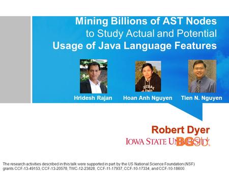 Mining Billions of AST Nodes to Study Actual and Potential Usage of Java Language Features Robert Dyer The research activities described in this talk were.