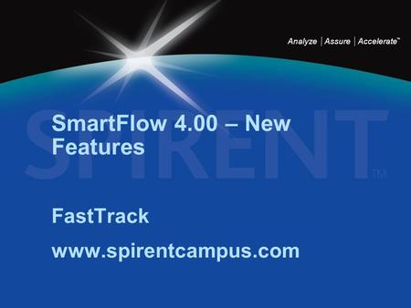 Analyze Assure Accelerate TM SmartFlow 4.00 – New Features FastTrack www.spirentcampus.com.