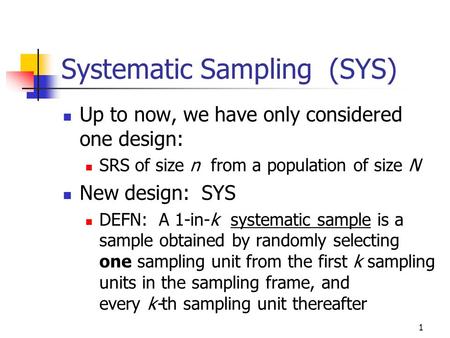 1 Systematic Sampling (SYS) Up to now, we have only considered one design: SRS of size n from a population of size N New design: SYS DEFN: A 1-in-k systematic.