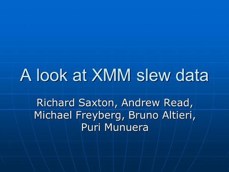 A look at XMM slew data Richard Saxton, Andrew Read, Michael Freyberg, Bruno Altieri, Puri Munuera.