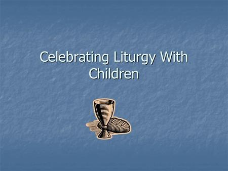 Celebrating Liturgy With Children. When you hear the word LITURGY what do you think? When you hear the word LITURGY what do you think? What is your experience.