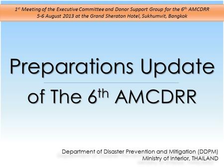 Preparations Update of The 6 th AMCDRR Department of Disaster Prevention and Mitigation (DDPM) Ministry of Interior, THAILAND Department of Disaster Prevention.