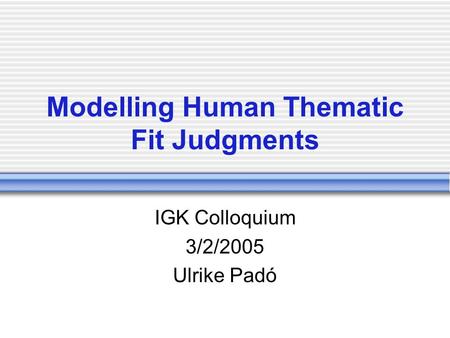 Modelling Human Thematic Fit Judgments IGK Colloquium 3/2/2005 Ulrike Padó.