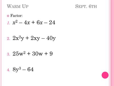 W ARM U P S EPT. 6 TH Factor: 1. x 2 – 4 x + 6 x – 24 2. 2x 2 y + 2xy – 40y 3. 25w 2 + 30w + 9 4. 8y 3 – 64.