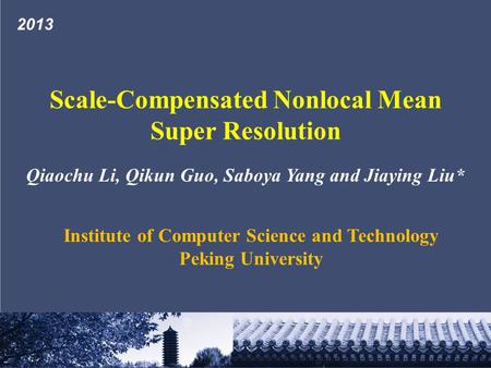 Qiaochu Li, Qikun Guo, Saboya Yang and Jiaying Liu* Institute of Computer Science and Technology Peking University Scale-Compensated Nonlocal Mean Super.