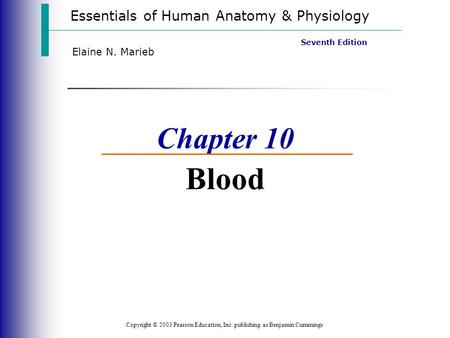 Essentials of Human Anatomy & Physiology Copyright © 2003 Pearson Education, Inc. publishing as Benjamin Cummings Seventh Edition Elaine N. Marieb Chapter.