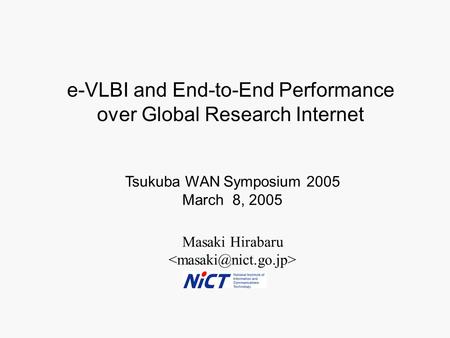 Masaki Hirabaru Tsukuba WAN Symposium 2005 March 8, 2005 e-VLBI and End-to-End Performance over Global Research Internet.