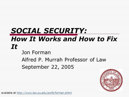 SOCIAL SECURITY: How It Works and How to Fix It Jon Forman Alfred P. Murrah Professor of Law September 22, 2005 available at