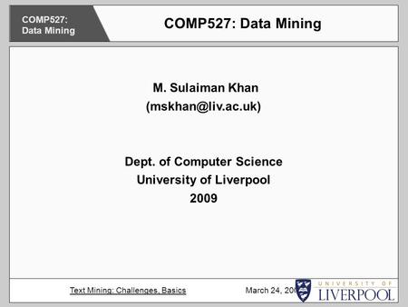 M. Sulaiman Khan Dept. of Computer Science University of Liverpool 2009 COMP527: Data Mining Text Mining: Challenges, Basics March.