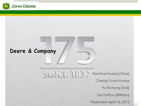 Deere & Company Yen-Hua Huang (Gina) Cheng- Yuan Huang Yu-Te Hung (Ted) Te-Chi Kuo (William) Presented: April 12, 2012.