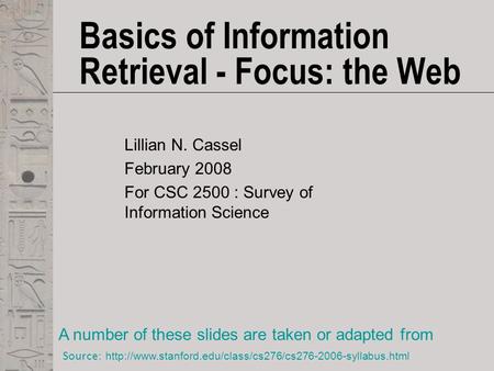 Basics of Information Retrieval - Focus: the Web Lillian N. Cassel February 2008 For CSC 2500 : Survey of Information Science A number of these slides.