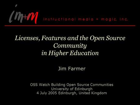 Licenses, Features and the Open Source Community in Higher Education Jim Farmer OSS Watch Building Open Source Communities University of Edinburgh 4 July.