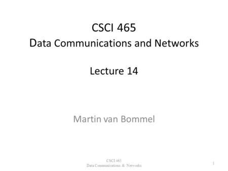 CSCI 465 D ata Communications and Networks Lecture 14 Martin van Bommel CSCI 465 Data Communications & Networks 1.