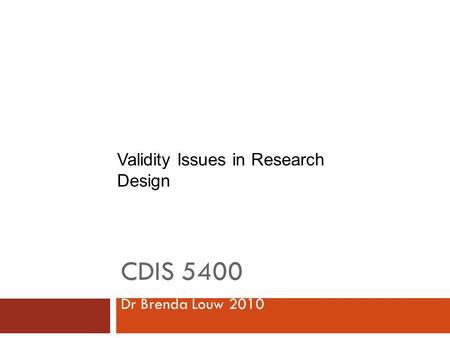 CDIS 5400 Dr Brenda Louw 2010 Validity Issues in Research Design.