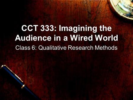 CCT 333: Imagining the Audience in a Wired World Class 6: Qualitative Research Methods.