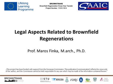 Legal Aspects Related to Brownfield Regenerations Prof. Maros Finka, M.arch., Ph.D. „This project has been funded with support from the European Commission.