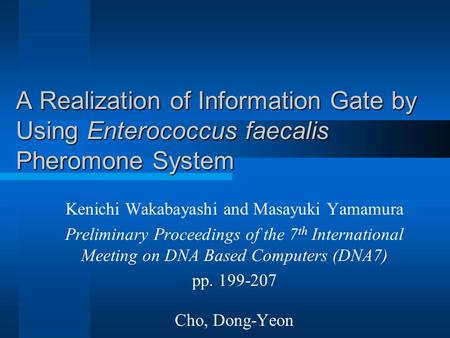 A Realization of Information Gate by Using Enterococcus faecalis Pheromone System Kenichi Wakabayashi and Masayuki Yamamura Preliminary Proceedings of.