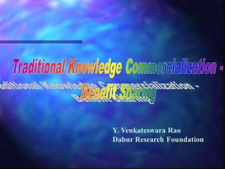 Y. Venkateswara Rao Dabur Research Foundation. Overview  Traditional Knowledge  What can be commercialized?  Why Commercialization?  Commercialization.