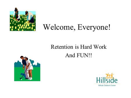 Welcome, Everyone! Retention is Hard Work And FUN!!