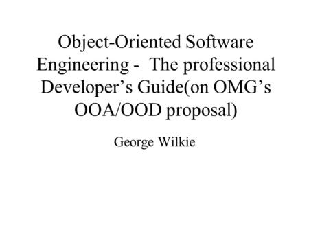 Object-Oriented Software Engineering - The professional Developer’s Guide(on OMG’s OOA/OOD proposal) George Wilkie.