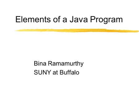 Elements of a Java Program Bina Ramamurthy SUNY at Buffalo.