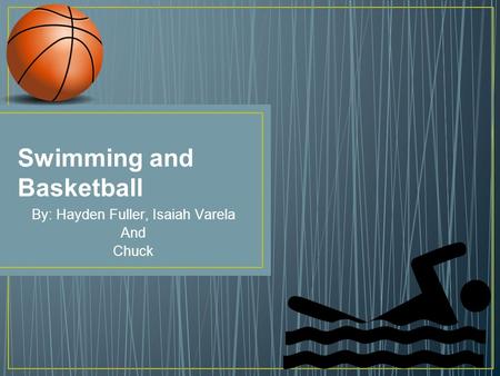 Swimming and Basketball By: Hayden Fuller, Isaiah Varela And Chuck.