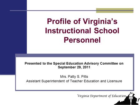 Profile of Virginia’s Instructional School Personnel Presented to the Special Education Advisory Committee on September 29, 2011 Mrs. Patty S. Pitts Assistant.