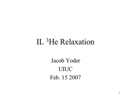 1 IL 3 He Relaxation Jacob Yoder UIUC Feb. 15 2007.