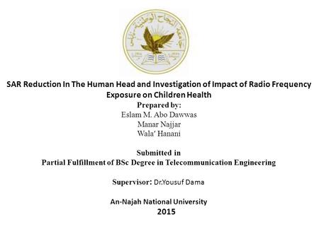 SAR Reduction In The Human Head and Investigation of Impact of Radio Frequency Exposure on Children Health Prepared by: Eslam M. Abo Dawwas Manar Najjar.